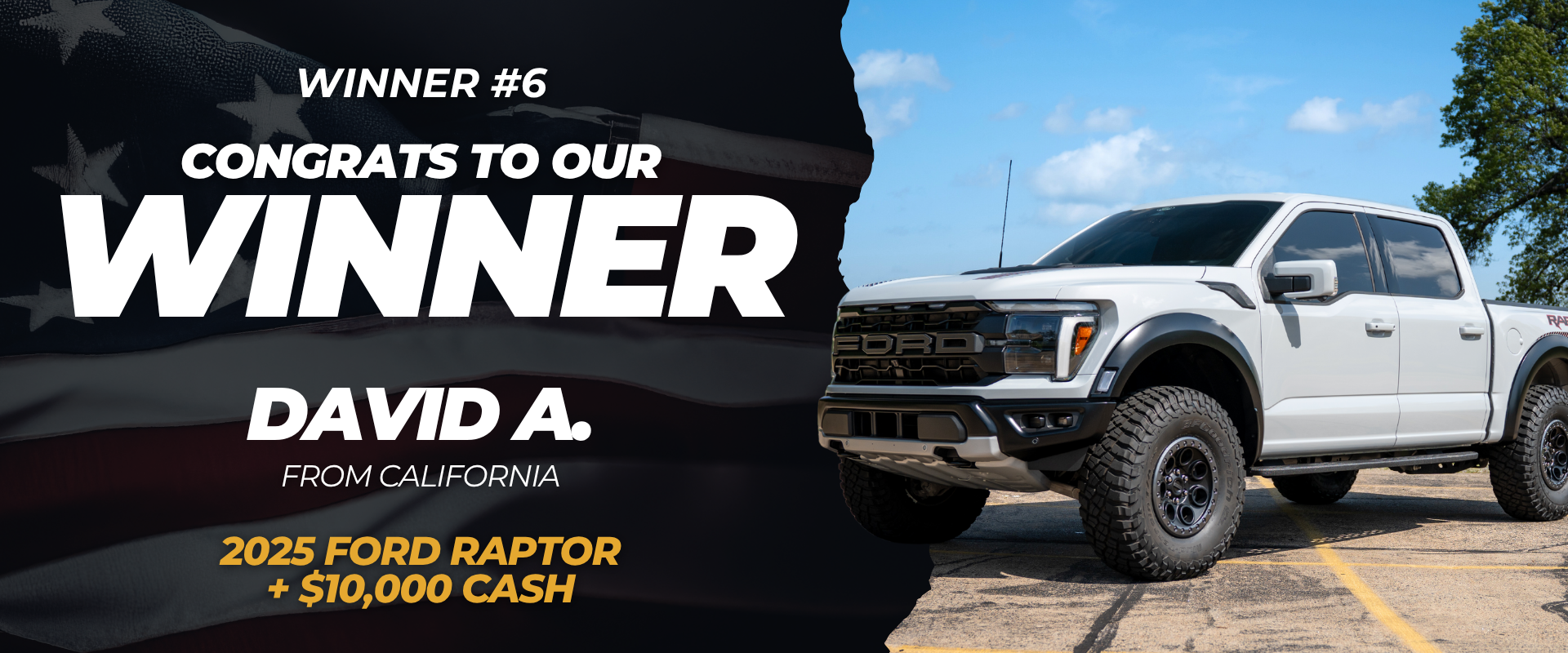 Winner #6 — David A. from California won a 2025 Ford Raptor + $10,000 Cash